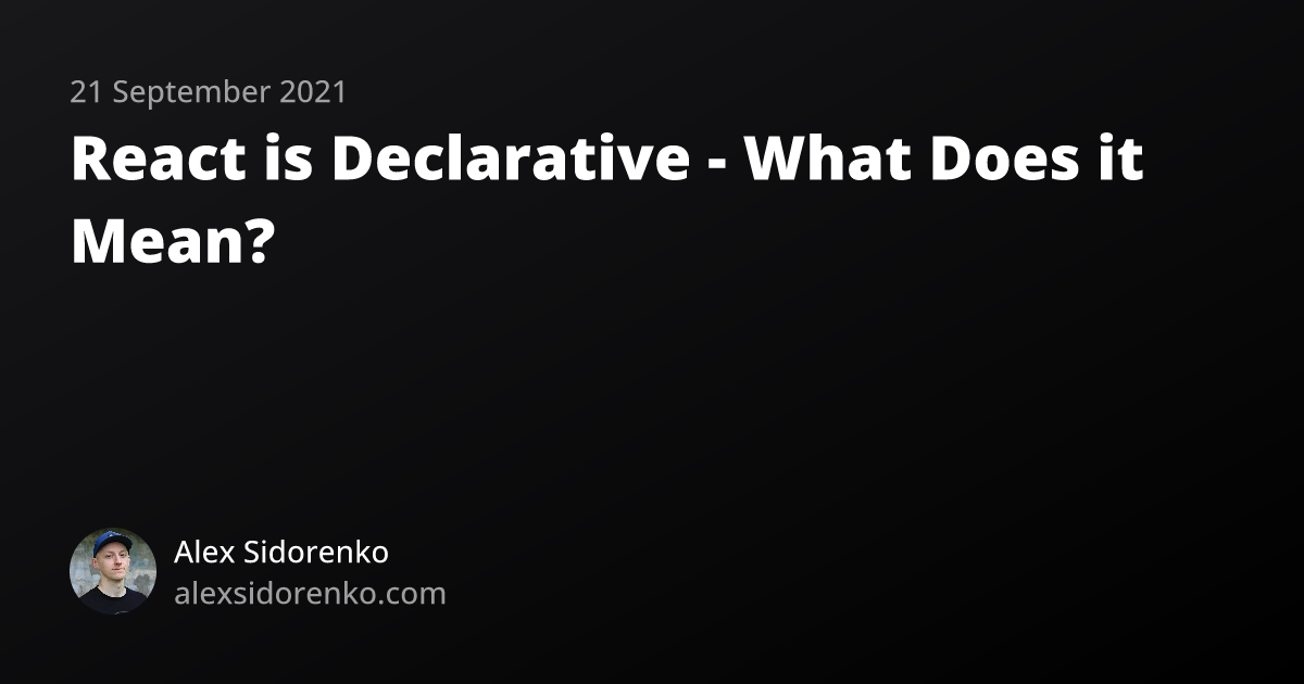 React is Declarative - What Does it Mean? | Alex Sidorenko